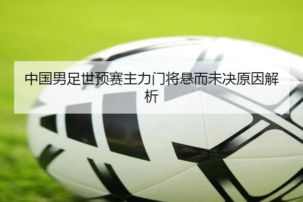 中国男足世预赛主力门将悬而未决原因解析