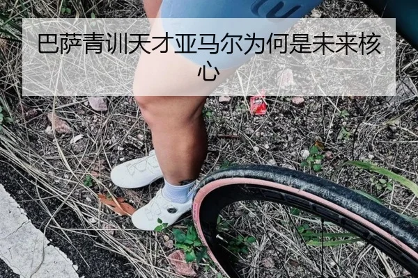 巴萨青训天才亚马尔为何是未来核心 | hth.com