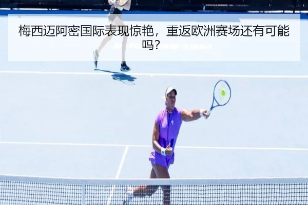 梅西迈阿密国际表现惊艳，重返欧洲赛场还有可能吗？