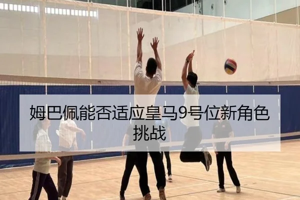 姆巴佩能否适应皇马9号位新角色挑战